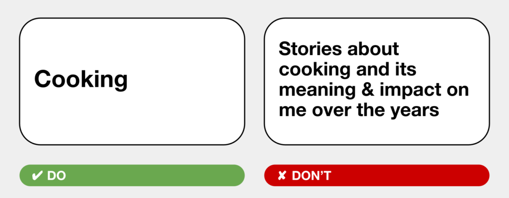 Example of what to do: a slide that says just the word "Cooking", and an example of what NOT to do: a slide that says, "Stories about cooking and its meaning & impact on me over the years"